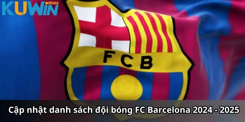 Cập nhật danh sách đội bóng FC Barcelona 2024 - 2025