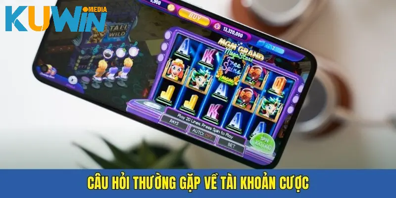 Các câu hỏi thường gặp Kuwin liên quan đến tài khoản cược