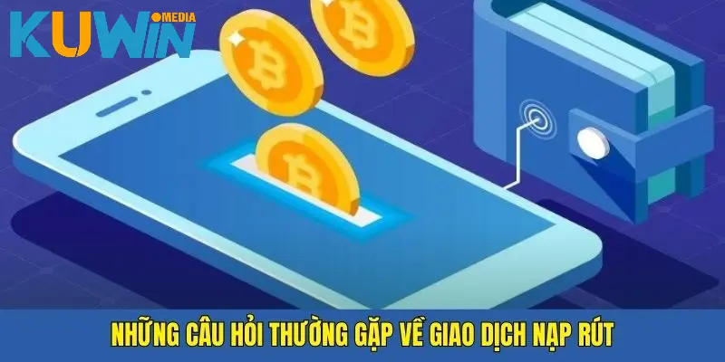 Câu hỏi thường gặp Kuwin về các giao dịch nạp rút