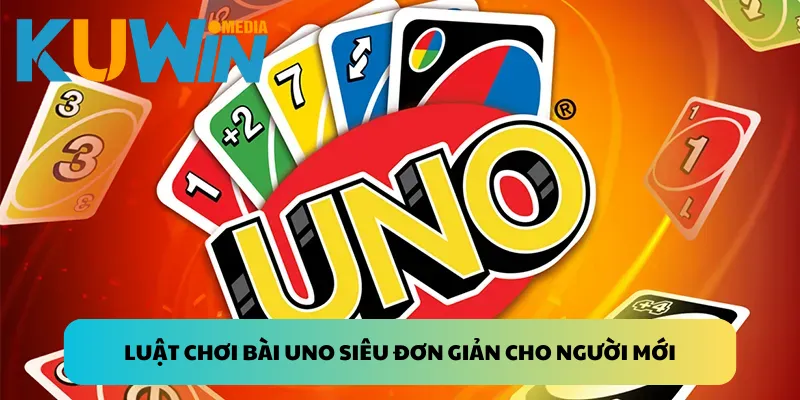 Luật chơi bài Uno siêu đơn giản cho người mới