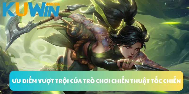 Ưu điểm vượt trội của trò chơi chiến thuật tốc chiến