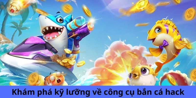 Khám phá kỹ lưỡng về công cụ bắn cá hack