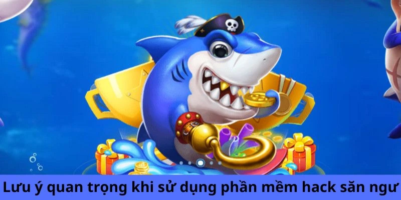 Lưu ý quan trọng khi sử dụng phần mềm hack săn ngư